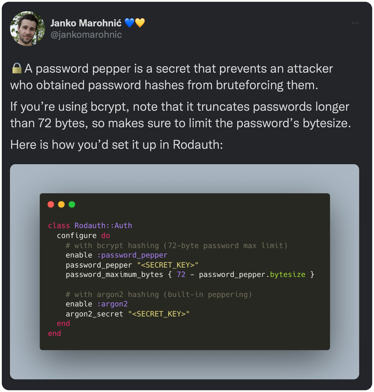 🔒A password pepper is a secret that prevents an attacker who obtained password hashes from bruteforcing them. If you’re using bcrypt, note that it truncates passwords longer than 72 bytes, so makes sure to limit the password’s bytesize. Here is how you’d set it up in Rodauth: 