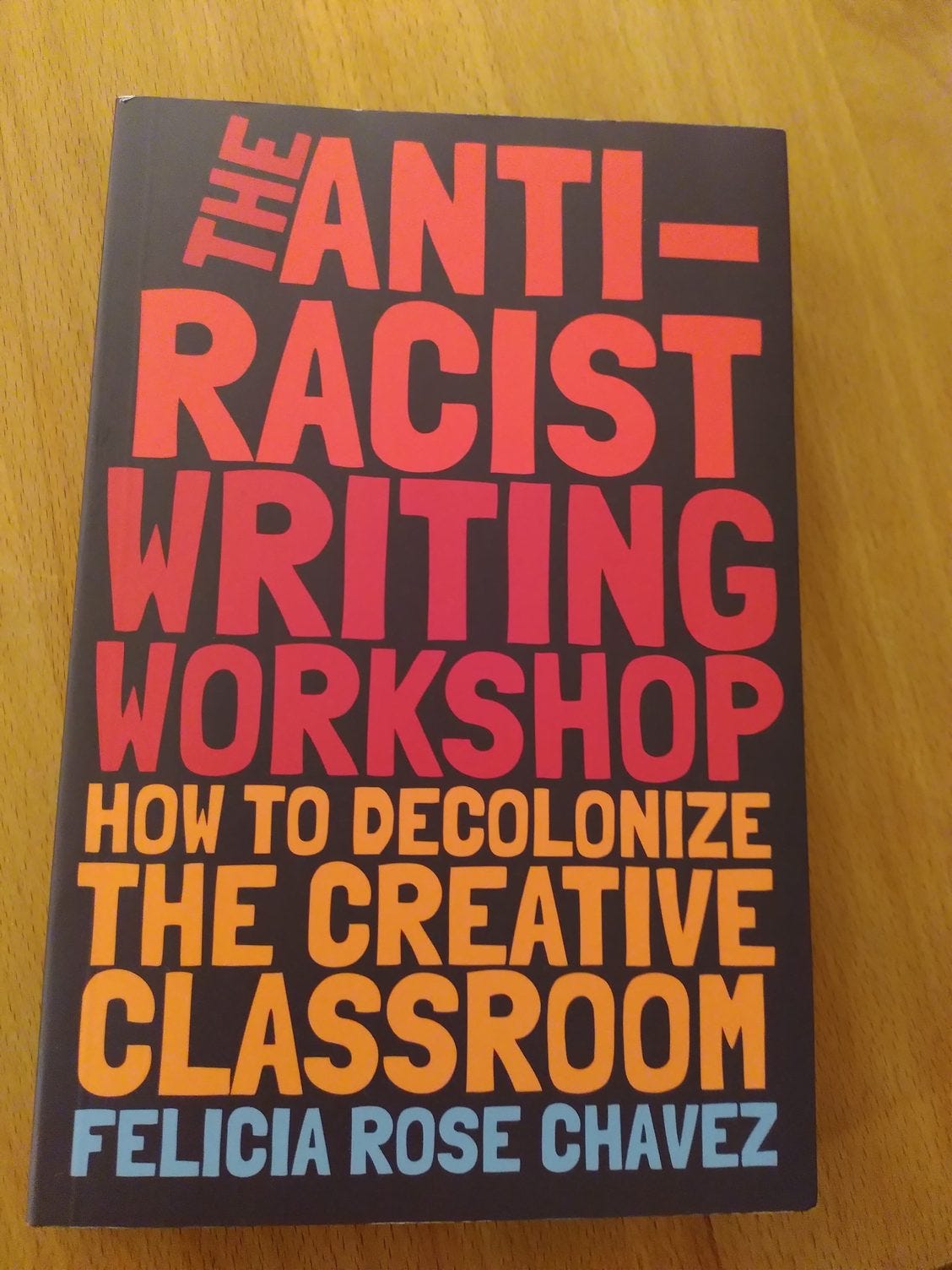 Book cover, in bold red capital block letters against brown background: The Anti-Racist Writing Workshop,. (in golden yellow letters) How to decolonize the creative classroom. (in light blue) Felicia Rose Chavez