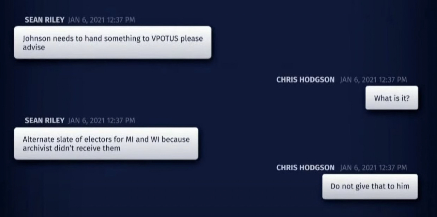 SERIES OF TEXT MESSAGES / Sean Riley: Johnson needs to hand something to VPOTUS please advise /  Chris Hodgson: What is it? / Riley: Alternate slate of electors for MI and WI because archivist didn't receive them / Hodgson: Do not give that to him