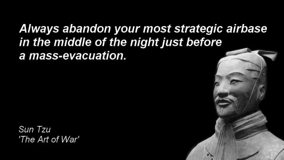 May be an image of 1 person and text that says 'Always abandon your most strategic airbase in the middle of the night just before a mass-evacuation. Sun Tzu 'The Art of War''