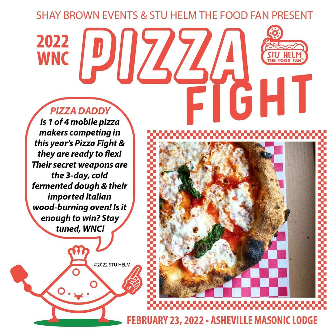 May be an image of pizza and text that says 'SHAY BROWN EVENTS & STU HELM THE FOOD FAN PRESENT 2022 WNC PIZZA STU FOOD FAN HELM THE FIGHT PIZZA DADDY is of4 mobile pizza makers competing in this year's Pizza Fight & they are ready to flex! Their secret weapons are the 3-day, cold fermented dough their imported Italian wood-burning oven! enough to win? Stay tuned, WNC! ©2022 HELM FEBRUARY 23, 2022 ASHEVILLE MASONIC LODGE'