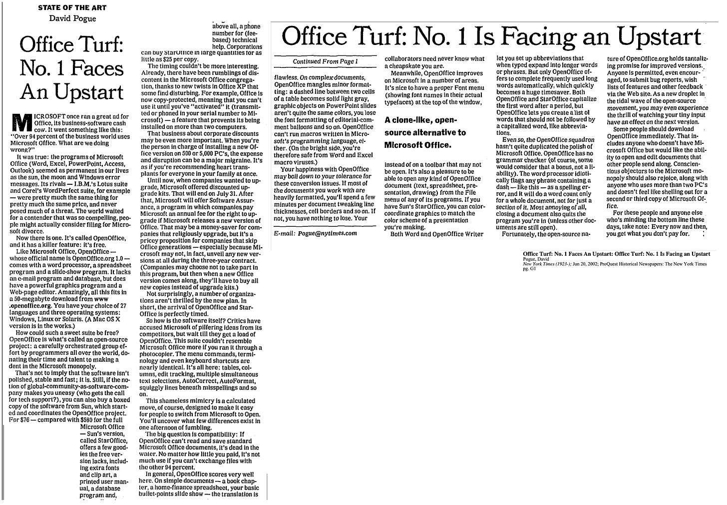 Office Turf: No. 1 Faces An Upstart ICROSOFT once ran a great ad for Office, Its business-software cash cow. It went something like this: "Over 94 percent of the business world uses Microsoft office. What are we doing turon) It was true: the programs of Microsoft Office (Word, Excel, PowerPoint, Access, Outlook) seemed as permanent in our lives as the sun, the moon and Windows error messages. Its rivals -I,B.M.'s Lotus sulte and Corel's WordPerfect suite, for example - were pretty much the same thing for pretty much the same price, and never posed much of a threat. The world waited for a contender that was so compelling, peo- ple might actually consider filing for Micro- snit divorce Now there is one. It's called OpenOffice, and it has a killer feature: it's free. Like Microsoft Office, OpenOffice - whose official name is OpenOffice.org 1.0- comes with a word processor, a spreadsheet program and a slide-show program. It lacks Web-page editor. Amazingly, all this fits in a 50-megabyte download from www •openoffice.org. You have your cholce of 27 languages and three operating systems: Windows, Linux or Solaris. (A Mac OS X version is in the works.) How could such a sweet sulte be free? OpenOffice is what's called an open-source project: a carefully orchestrated group ef- fort by programmers all over the world, do- nating their time and talent to making a dent in the Microsoft monopoly.