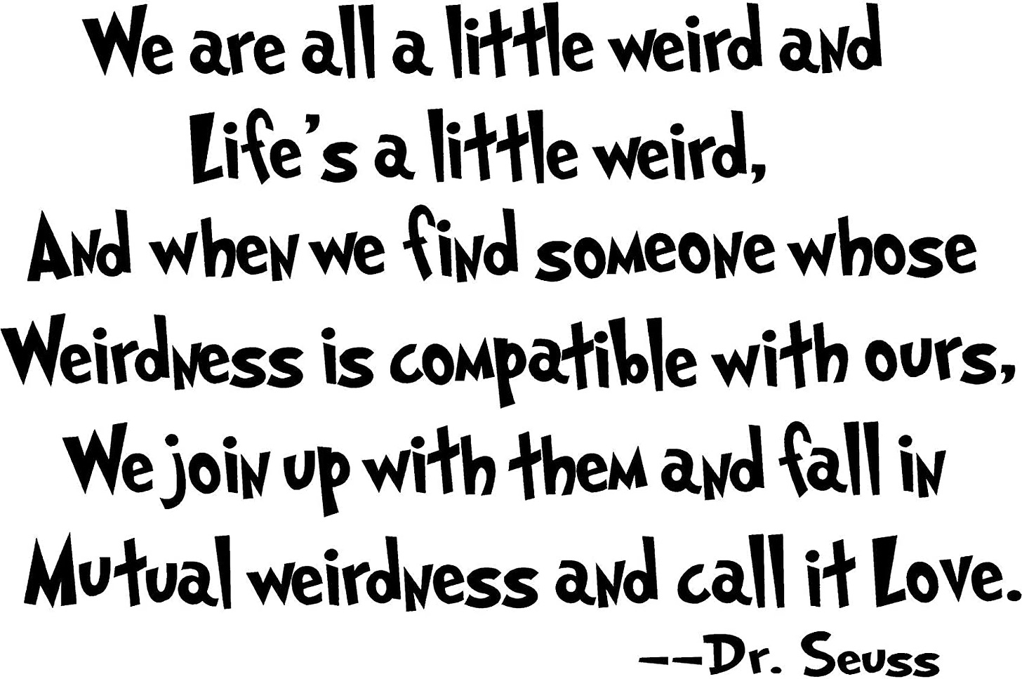we are all a little weird and Life&#39;s a little weird, and when we find  someone whose weirdness is compatible with ours, we join up with them and  fall in mutual weirdness and call it love cute Dr. Seuss wall art sayings  decal : Amazon.ca: Everything Else