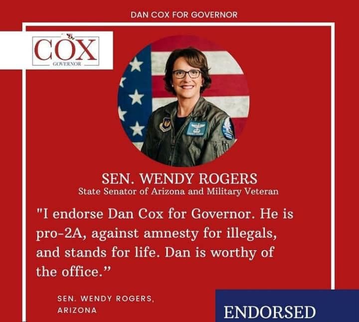 May be an image of 1 person and text that says 'DAN cox FOR GOVERNOR COX GOVERNOR SEN. WENDY ROGERS State Senator of Arizona and Military Veteran "I endorse Dan Cox for Governor. He is pro-2A, against amnesty for illegals, and stands for life. Dan is worthy of the office." SEN. WENDY ROGERS, ARIZONA ENDORSED'