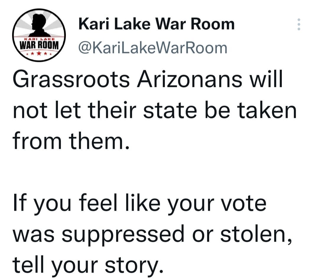 May be an image of text that says 'WAR' LAKE ROOM Kari Lake War Room @KariLakeWarRoom Grassoots Arizonans will not let their state be taken from them. If you feel like your vote was suppressed or stolen, tell your story.'