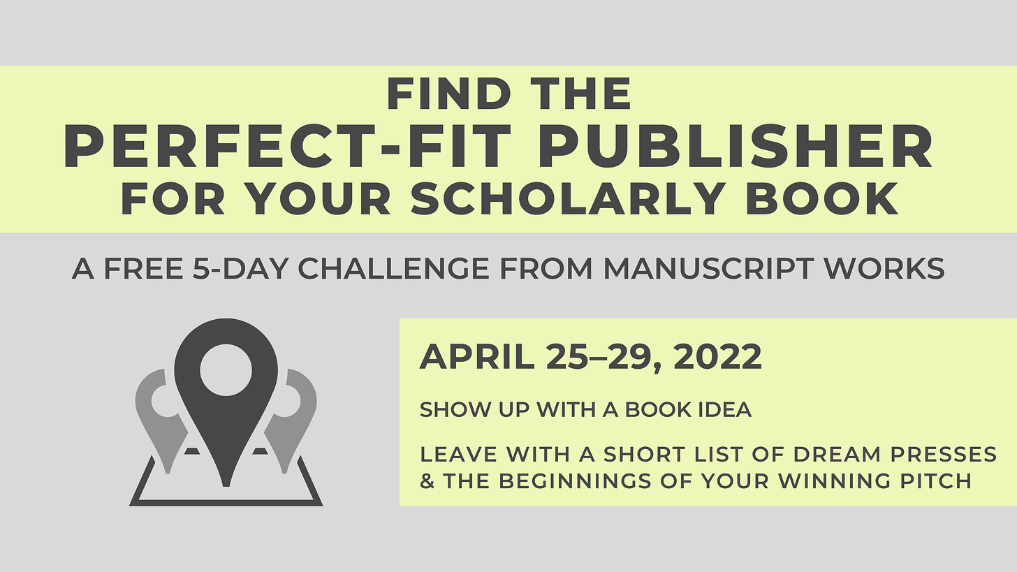 Find the Perfect-Fit publisher for your scholarly book. A free 5-day challenge from Manuscript Works. April 25-29, 2022. Show up with a book idea, leave with a short list of dream presses and the beginnings of your winning pitch