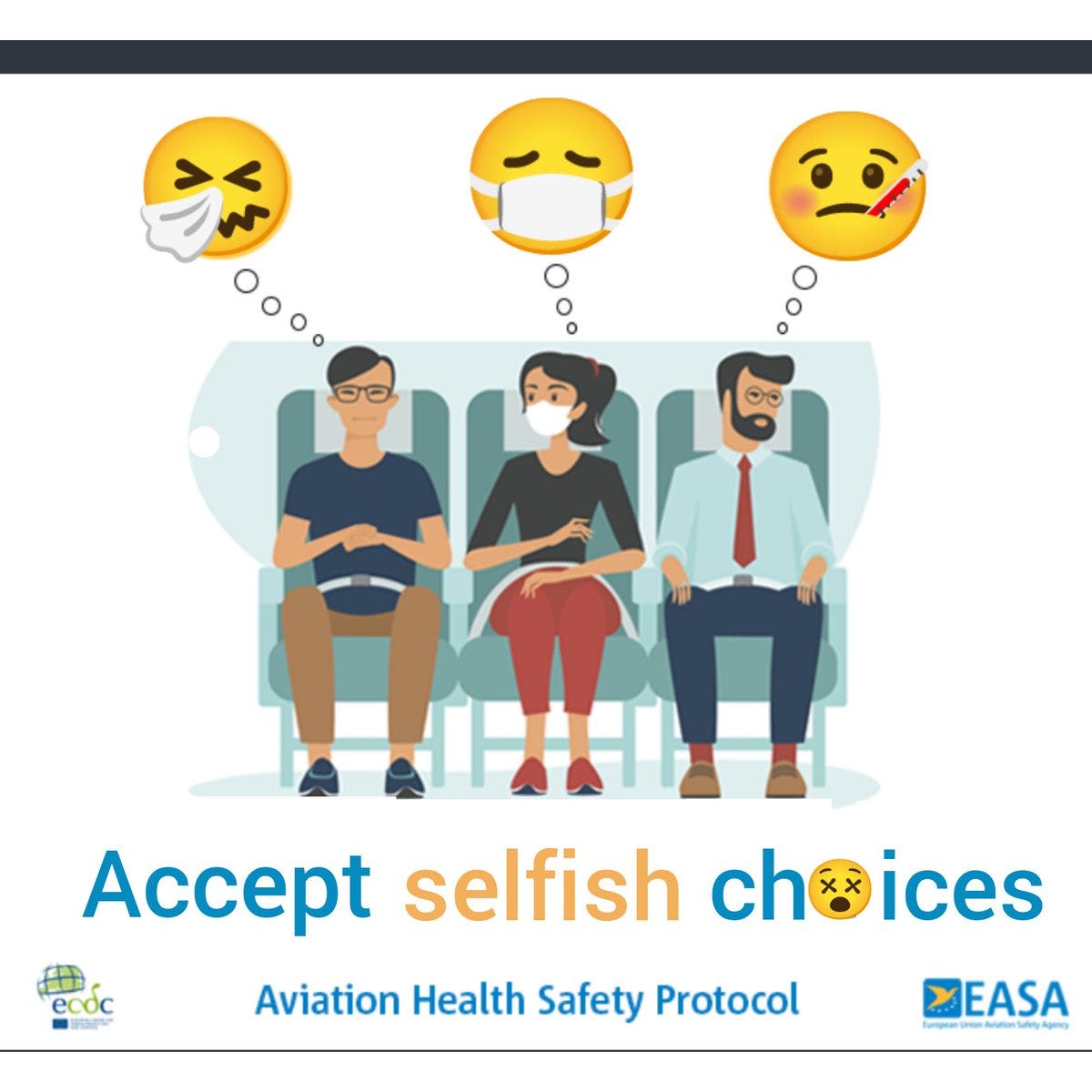 EASA Aviation Health Safety Protocol graphic released for the relaxation of covid19 measures for air travelers shows 3 people sitting in airplane seats only one is masked in the middle and the other 2 are not, and the image has been altered so that the unmasked guy on the left has a sneezing tissue face emoji above him, the woman masked in the middle has a masked face emoji above her head, and the other unmasked man has a sick with thermometer in the mouth emoji above his head and the caption has been altered to say Accept selfish choices, and the O is replaced a dead x eyes emoji