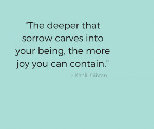 Image of Kahlil Gibran quote reading, “The deeper that sorrow carves into your being, the more joy you can contain.”