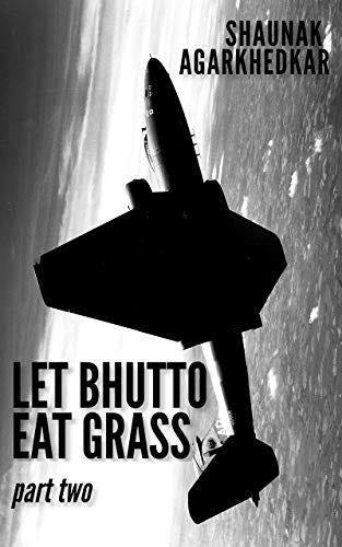 Let Bhutto Eat Grass: Part Two by [Shaunak Agarkhedkar]