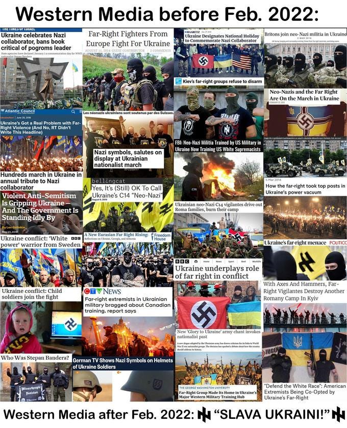 Western Media before Feb. 2022: TNE TIMEJ ur ISKACL Far-Right Fighters From Europe Fight For Ukraine OHAARETZ Dec. 27, 2018 Ukraine celebrates Nazi collaborator, bans book critical of pogroms leader Ukraine Designates National Holiday Britons join neo-Nazi militia in Ukraine to Commemorate Nazi Collaborator 2 MAR 2018 UK facing surging and constantly evolving' threat from far-right terrorism, watchdog warns AUGUST 11, 2014 GUEST CONTRIBUTOR 2 COMMENTS State agencies have declared January la commemoration day for WWII A nationalist Stepan Bandera E Kiev's far-right groups refuse to disarm Neo-Nazis and the Far Right Are On the March in Ukraine FEBRUARY 22, 2019 Atlantic Council Les néonazis ukrainiens sont soutenus par des Sulsses. TU ATING OUR Goth ANNIVERSARY UkraineAlert | June 20, 2018 Ukraine's Got a Real Problem with Far- Right Violence (And No, RT Didn't Write This Headline) Flaga UA z symbolami nazistowskimi w rekach członków Misanthropic Division. Fot. vk.com FBI: Neo-Nazi Militia Trained by US Military in Ukraine Now Training US White Supremacists Nazi symbols, salutes on display at Ukrainian nationalist march Hundreds march in Ukraine in annual tribute to Nazi collaborator Violent Anti-Semitism bellingcat Yes, It's (Still) OK To Call Ukraine's C14 “Neo-Nazi" 5 Mar 2014 How the far-right took top posts in Ukraine's power vacuum August 9, 2019 Is Gripping Ukraine - And The Government Is Standing Idly By Ukrainian neo-Nazi C14 vigilantes drive out Roma families, burn their camp By Lev Golinkin May 20, 2018 A30B Ukraine conflict: 'White DDO A New Eurasian Far Right Rising: Freedom THouse Reflections on Ukraine, Georgia, and Armenia Ukraine's far-right menace POLITICC power' warrior from Sweden BOEST BBC Home News Sport Reel Worklife Ukraine underplays role of far right in conflict With Axes And Hammers, Far- OTVNEWS Right Vigilantes Destroy Another Romany Camp In Kyiv Ukraine conflict: Child soldiers join the fight Far-right extremists in Ukrainian military bragged about Canadian training, report says New 'Glory to Ukraine' army chant invokes nationalist past A new slogan adopted by the Ukrainian army has drawn criticism for its links to World War II-era nationalist groups. The decision has sparked a debate about how the country should address its history. JUGEN Who Was Stepan Bandera? German TV Shows Nazi Symbols on Helmets of Ukraine Soldiers 308 gisandet 2lioanthropic Division "Defend the White Race": American Extremists Being Co-Opted by Ukraine's Far-Right THE GEORGE WASHINGTON UNIVERSITY Far-Right Group Made Its Home in Ukraine's Major Western Military Training Hub Ukraine Western Media after Feb. 2022: "SLAVA UKRAINI!"N 卍 Stepan Bandera Product Font Publication People