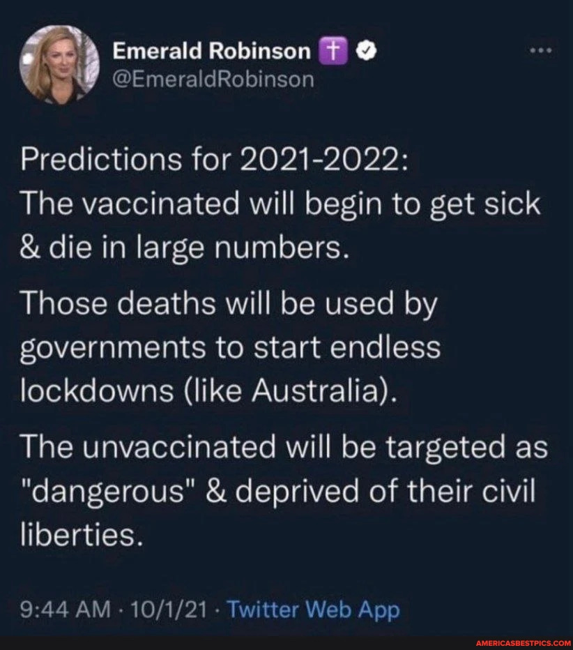 Emerald Robinson @
@EmeraldRobinson
Predictions for 2021-2022:
The vaccinated will begin to get sick
& die in large numbers.
Those deaths will be used by governments to start endless lockdowns (like Australia).
The unvaccinated will be targeted as dangerous" & deprived of their civil liberties.
