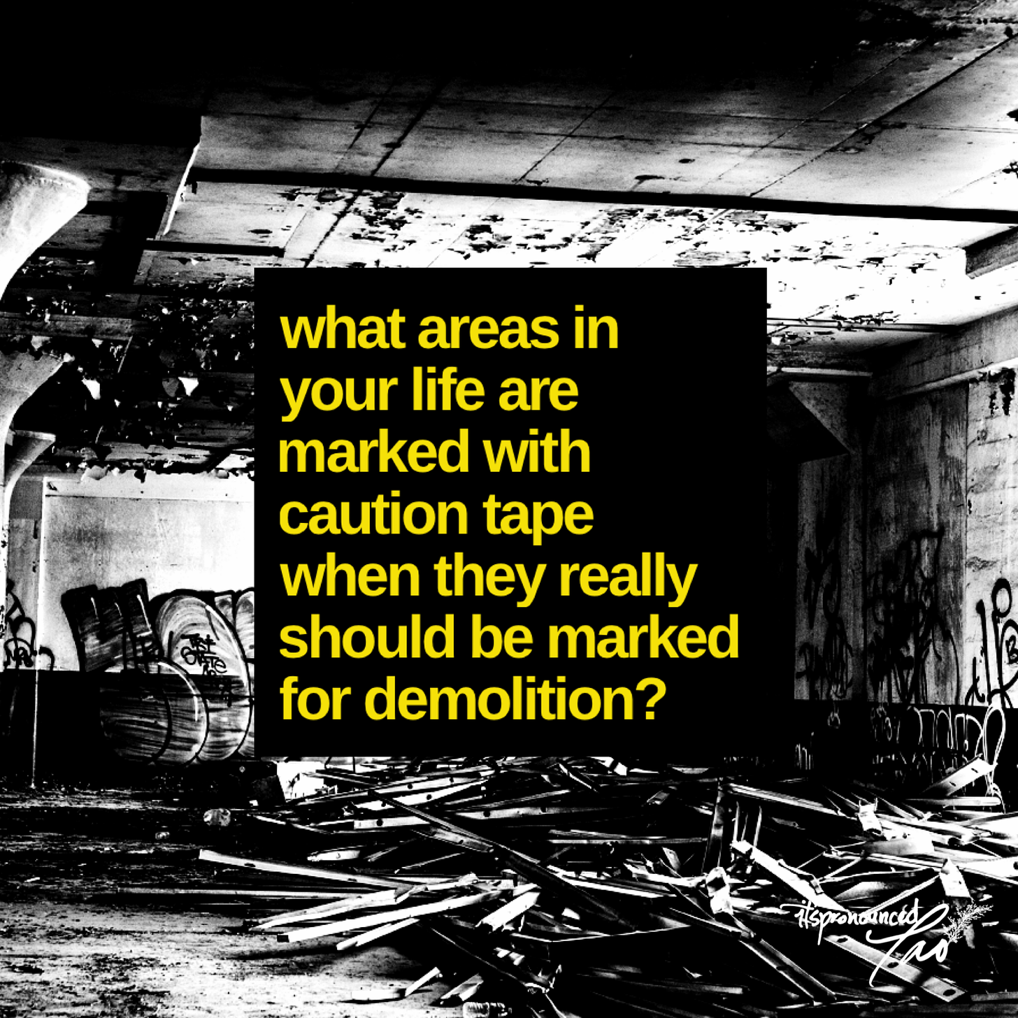 What areas in your life are marked with caution tape when they really should be marked for demolition?