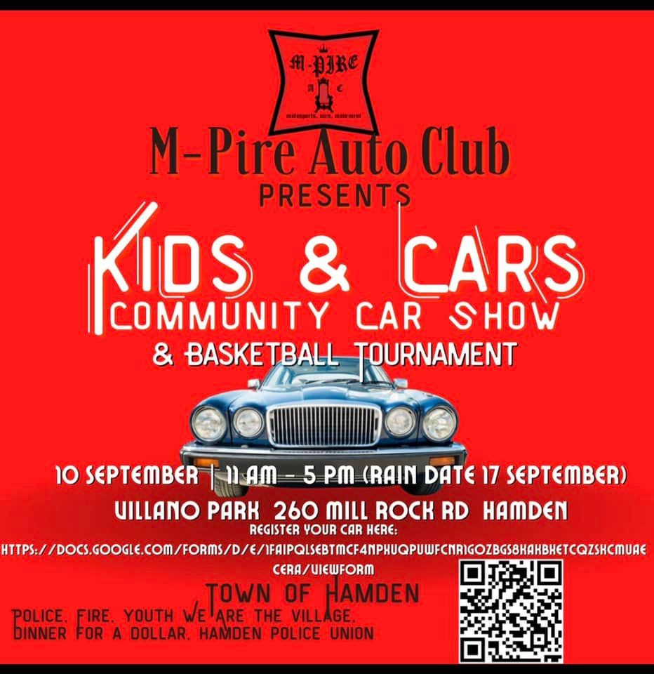 May be an image of text that says 'm-Dre M-Pire Auto Club PRESENTS KIDS & CARS COMMUNITY CAR SHOW & BASKETBALL TOURNAMENT 10 SEPTEMBER HIIAM 5 PM (RAIN DATE 17 SEPTEMBER) UILLANO PARK 260 MILL ROCK RD HAMDEN REGISTER YOUR CAR HERE: Û CERA/UIEWFORM TOWN OF HAMDEN POLICE. FIRE, YOUTH WEARE THE VILLAGE. DINNER FOR DOLLAR. HAMDEN POLICE UNION'