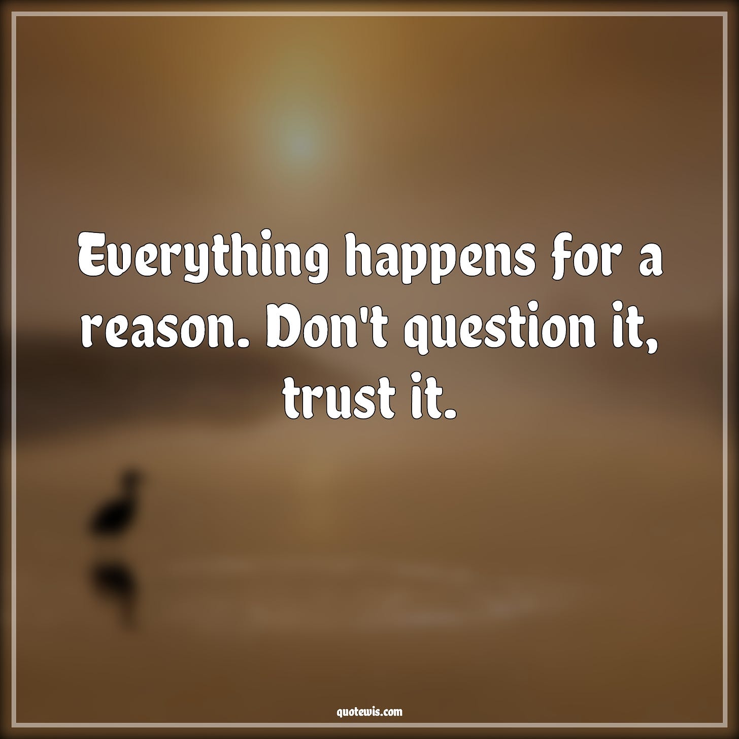 Everything happens for a reason. Don't question it, trust it. - quotewis.com
