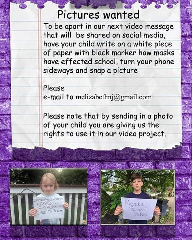 May be an image of 1 person, child, standing and text that says 'Pictures wanted Το be apart in our next video message that will be shared on social media, have your child write on a white piece of paper with black marker how masks have effected school, turn your phone sideways and snap a picture Please e-mail to melizabethnj@gmail.com melizabethnj Please note that by sending in a photo of your child you are giving us the rights to use it t in our video project. Dirtnished Hearine ADHD.. HOar MN cather Masks Kuined School'