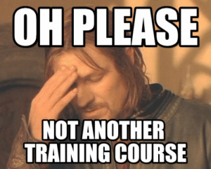 OH PLEASE NOT ANOTHER TRAINING COURSE Not Another Training Course Oh Please  on Memegen | Another Meme on ME.ME