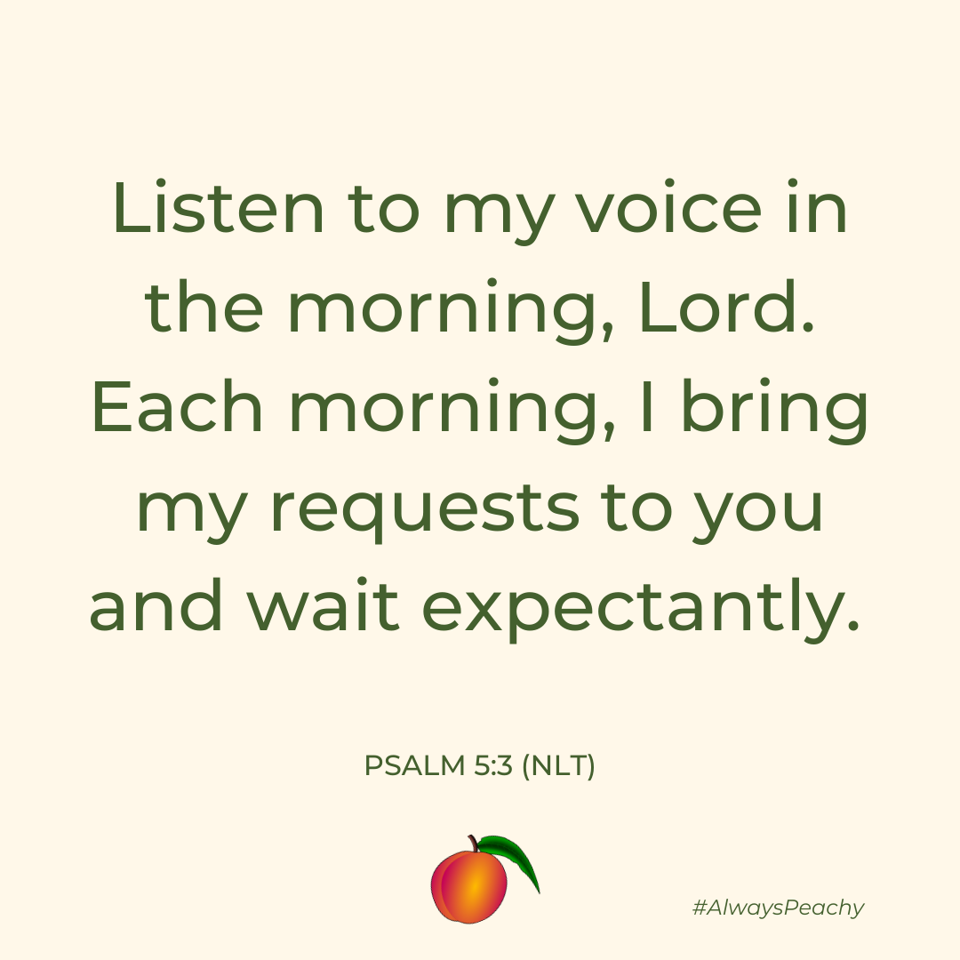 Listen to my voice in the morning, Lord. Each morning, I bring my requests to you and wait expectantly. 