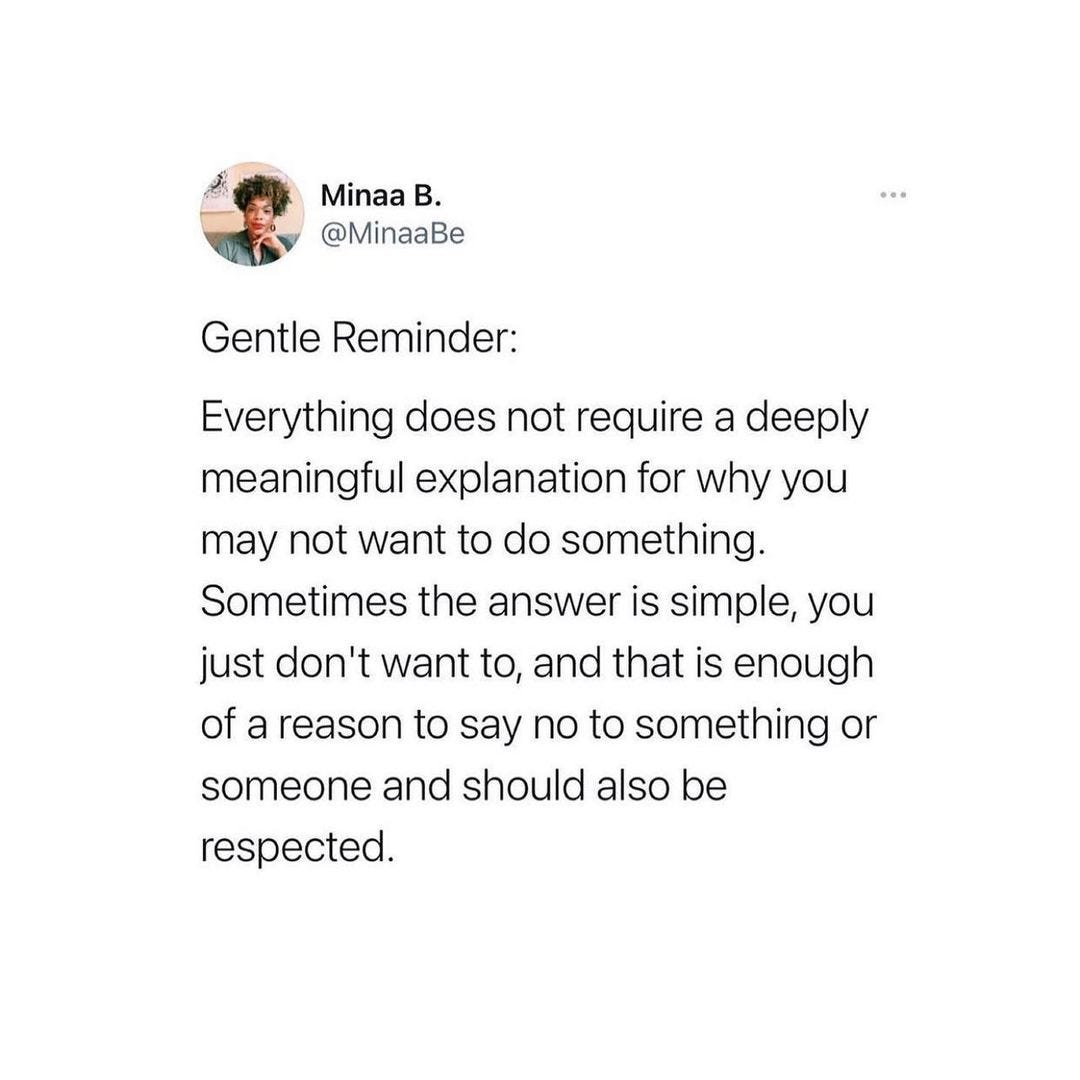 A tweet from @MinaaBe that reads: "Gentle Reminder: Everything does not require a deeply meaningful explanation for why you may not want to do something. Sometimes the answer is simple, you just don't want to, and that is enough of a reason to say no to something or something and should also be respected."