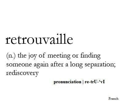 retrouvaille - the joy of meeting or finding someone again after a long separation. Pronunciation - re-tru-vi