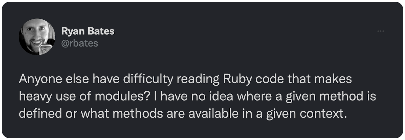 Anyone else have difficulty reading Ruby code that makes heavy use of modules? I have no idea where a given method is defined or what methods are available in a given context.