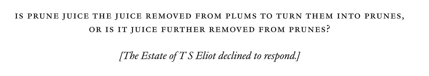 Is prune juice the juice removed from plums to turn them into prunes, or is it juice further removed from prunes?  [The Estate of T S Eliot declined to respond.]
