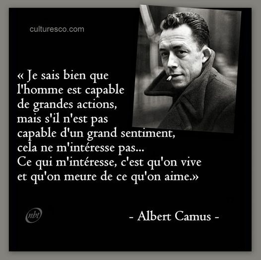 Peut être une image de 1 personne et texte qui dit ’culturesco.com «Je sais bien que l'homme est capable de grandes actions, mais s'il n'est pas capable d'un grand sentiment, cela ne m'intéresse pas... Ce qui m 'intéresse, c'est qu'on vive et qu'on meure de ce qu'on aime.» -Albert Camus-’