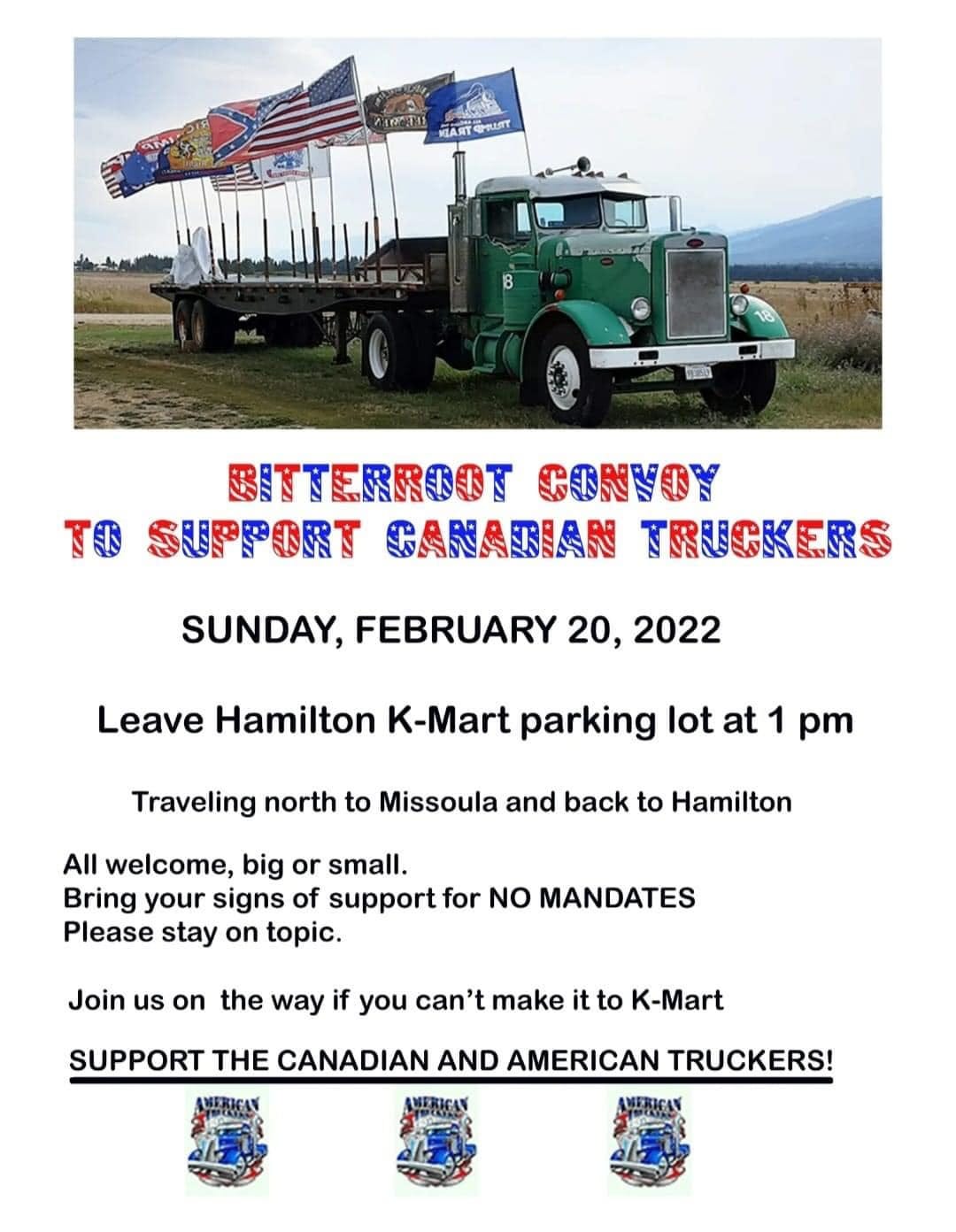 May be an image of outdoors and text that says 'KLART GMயLTT SITTERROOT CONVOY TO SUPFORT CANADIAN TRUCKERS SUNDAY, FEBRUARY 20, 2022 Leave Hamilton K-Mart parking lot at 1 pm Traveling north to Missoula and back to Hamilton All welcome, big or small. Bring your signs of support for NO MANDATES Please stay on topic. Join us on the way if you can't make it to K-Mart SUPPORT THE CANADIAN AND AMERICAN TRUCKERS!'