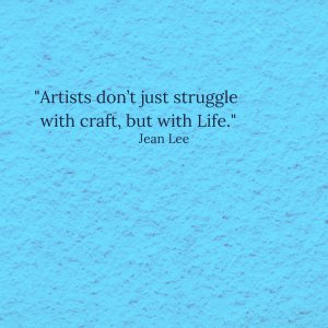Jean Lee quote: "Artists don’t just struggle with craft, but with Life."