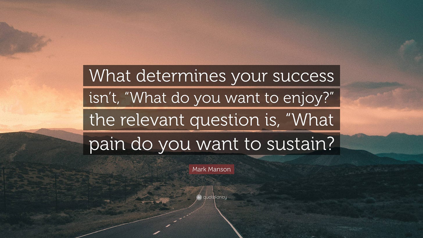 Mark Manson Quote: “What determines your success isn't, “What do you want  to enjoy?” the relevant question is, “What pain do you want to sus...”