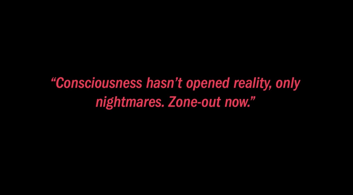 Consciousness hasn't opened reality, only nightmares. Zone out now.