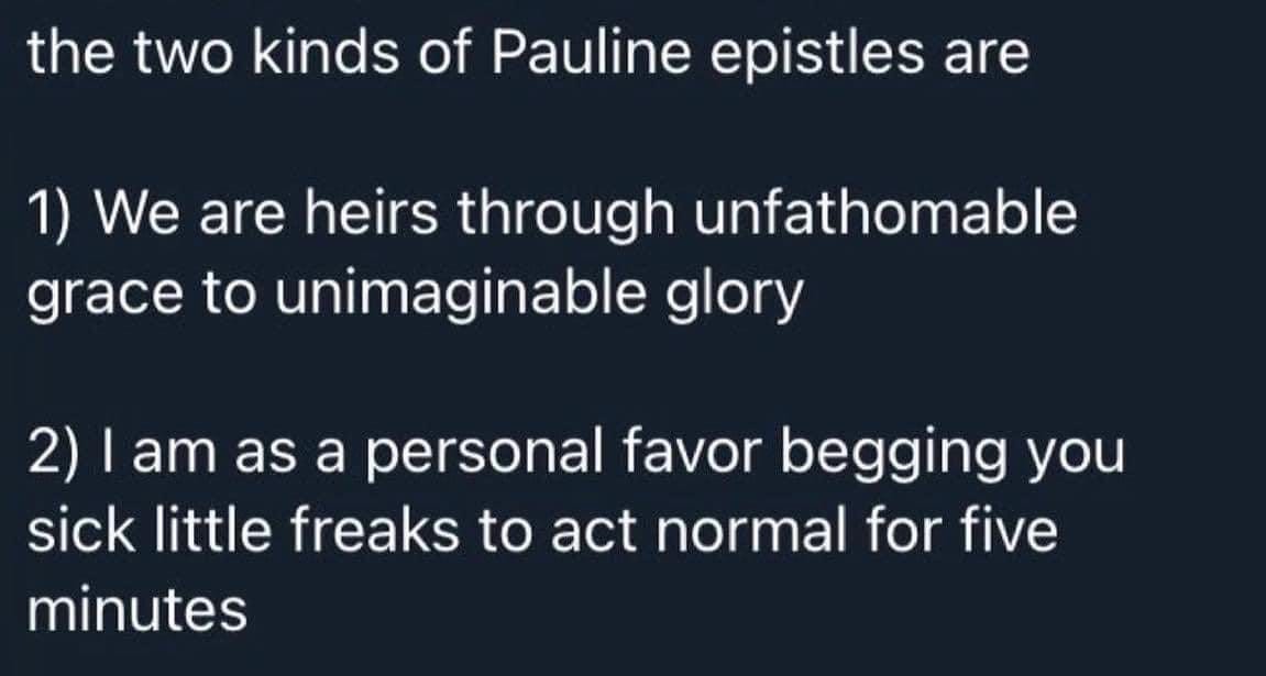 Text of a tweet reads, "the two kinds of Pauline epistles: 1) We are heirs through unfathomable grace to unimaginable glory  2) I am as a personal favor begging you sick little freaks to act normal for five minutes