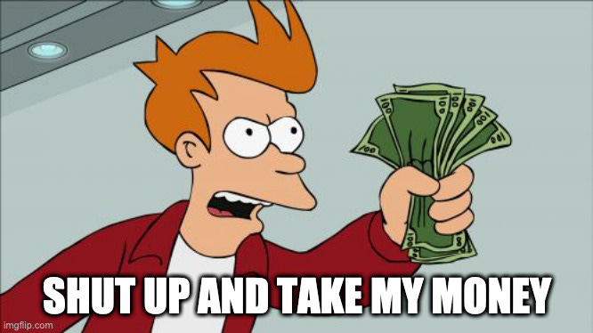 Fry from Futurama saying "Shut up and take my money"