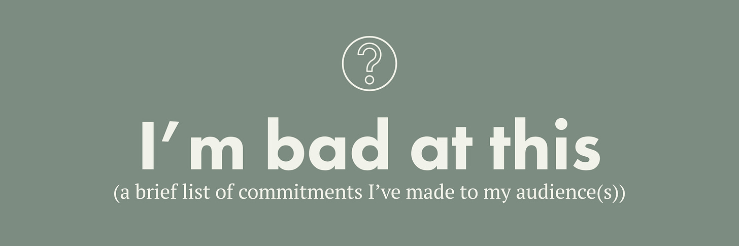 I'm bad at this(a brief list of commitments I've made to my audience(s))