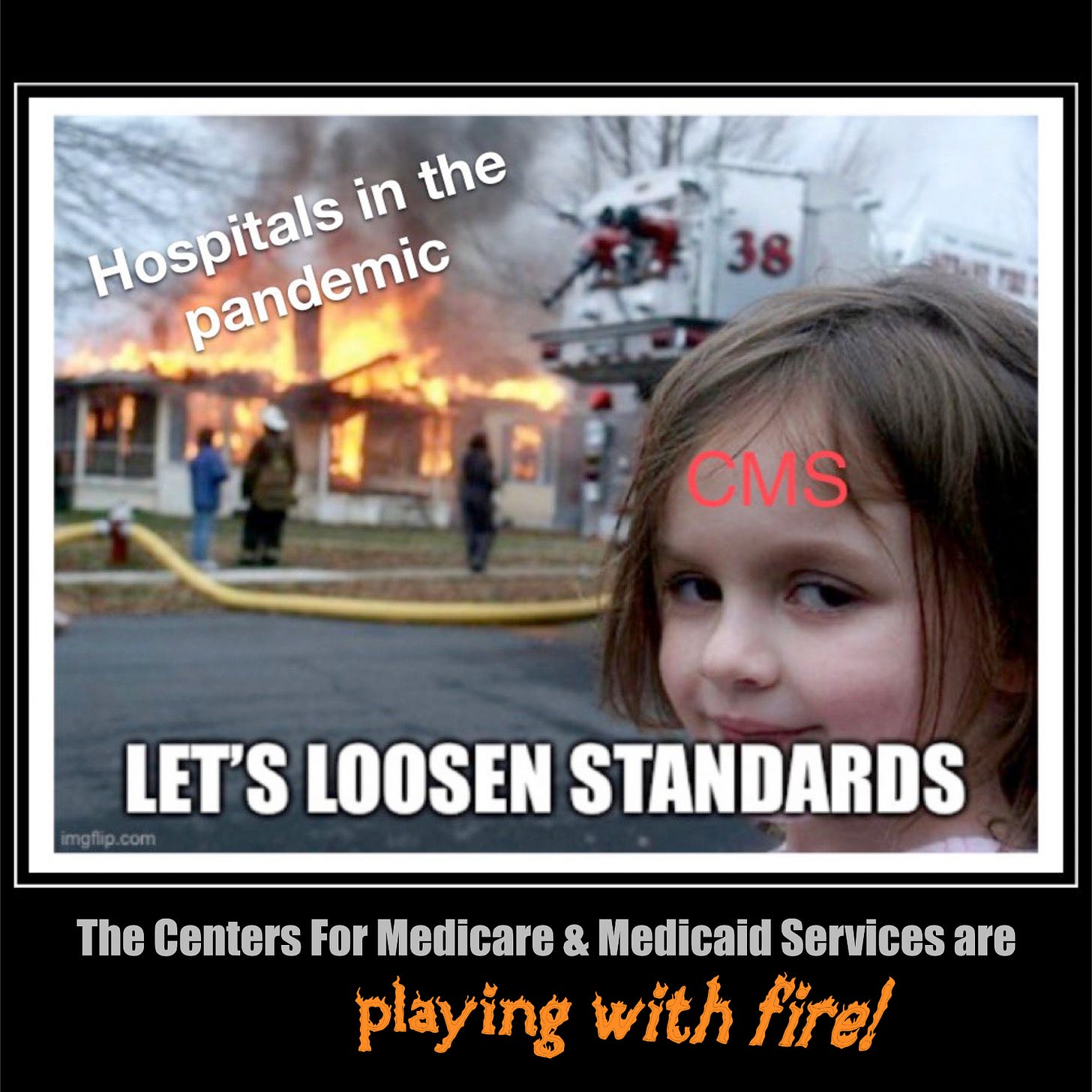 Disaster Girl Meme photo of the little girl smiling mischievously at the camera with the house burning down across the street behind her. Over the burning house are the words Hospitals in the pandemic, the girl is labeled CMS and the bottom reads Let’s Loosen Standards, and then the caption reads The Centers for Medicare & Medicaid are playing with fire exclamation point, and the words playing with fire are done in orange with a flame style font