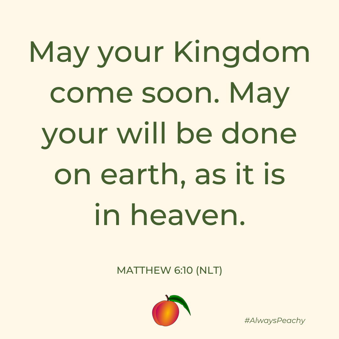 May your Kingdom come soon. May your will be done on earth, as it is in heaven. 