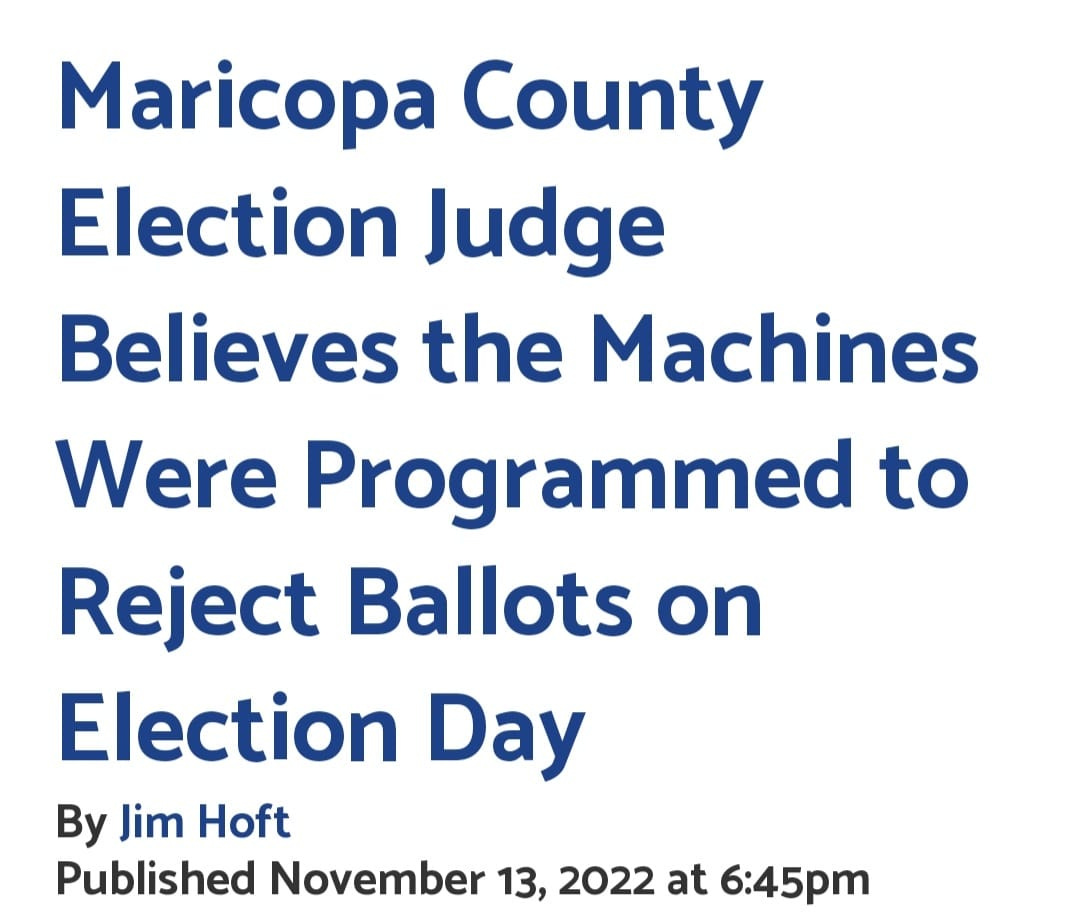 May be an image of text that says 'Maricopa County Election Judge Believes the Machines Were Programmed to Reject Ballots on Election Day By Jim Hoft Published November 13, 2022 at 6:45pm'