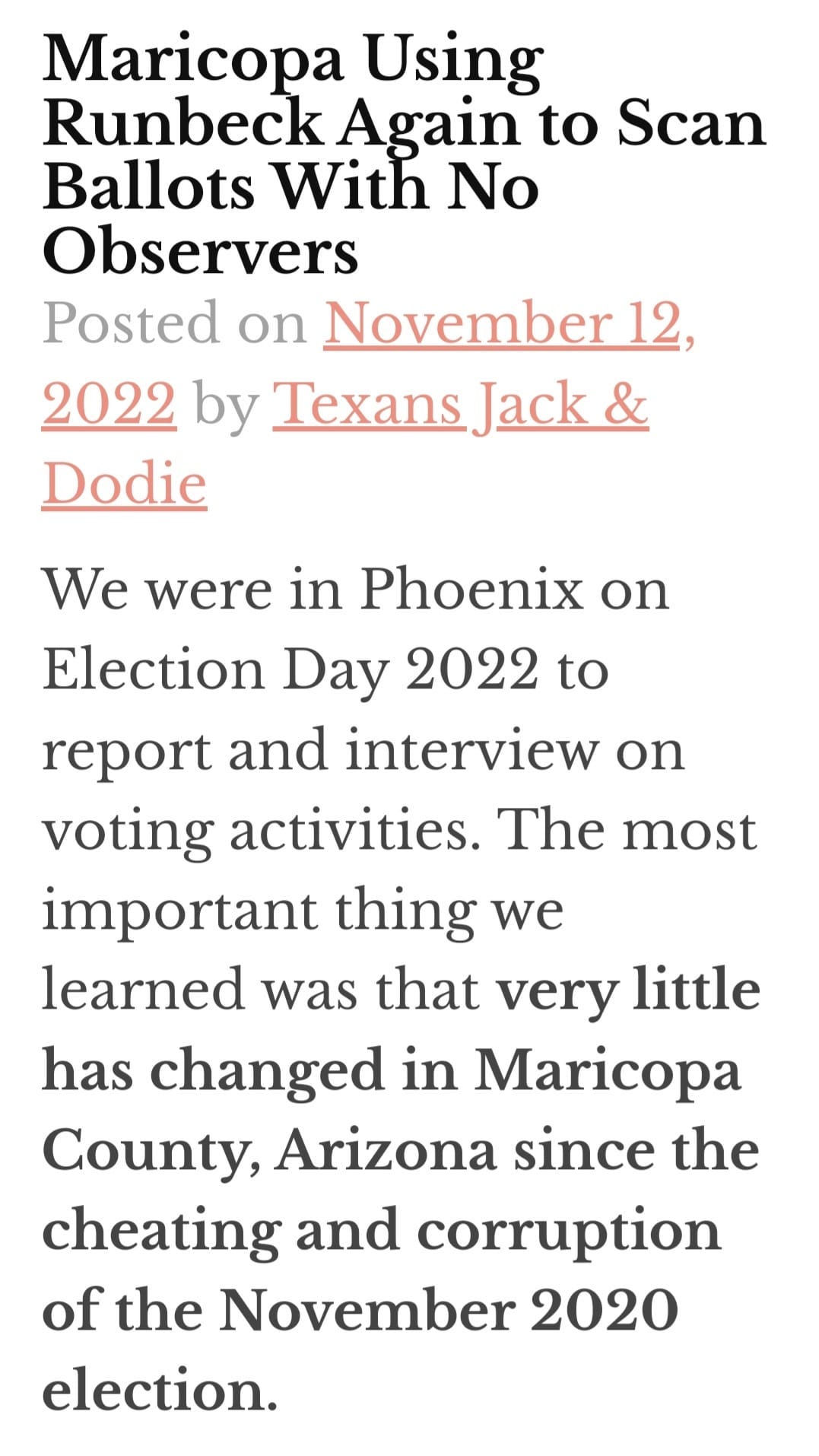 May be an image of text that says 'Maricopa Using Runbeck Again to Scan Ballots With No Observers Posted on November 12. 2022 by TexaJack & Dodie We were in Phoenix on Election Day 2022 to report and interview on voting activities. The most important thing we learned was that very little has changed in Maricopa County, Arizona since the cheating and corruption of the November 2020 election.'
