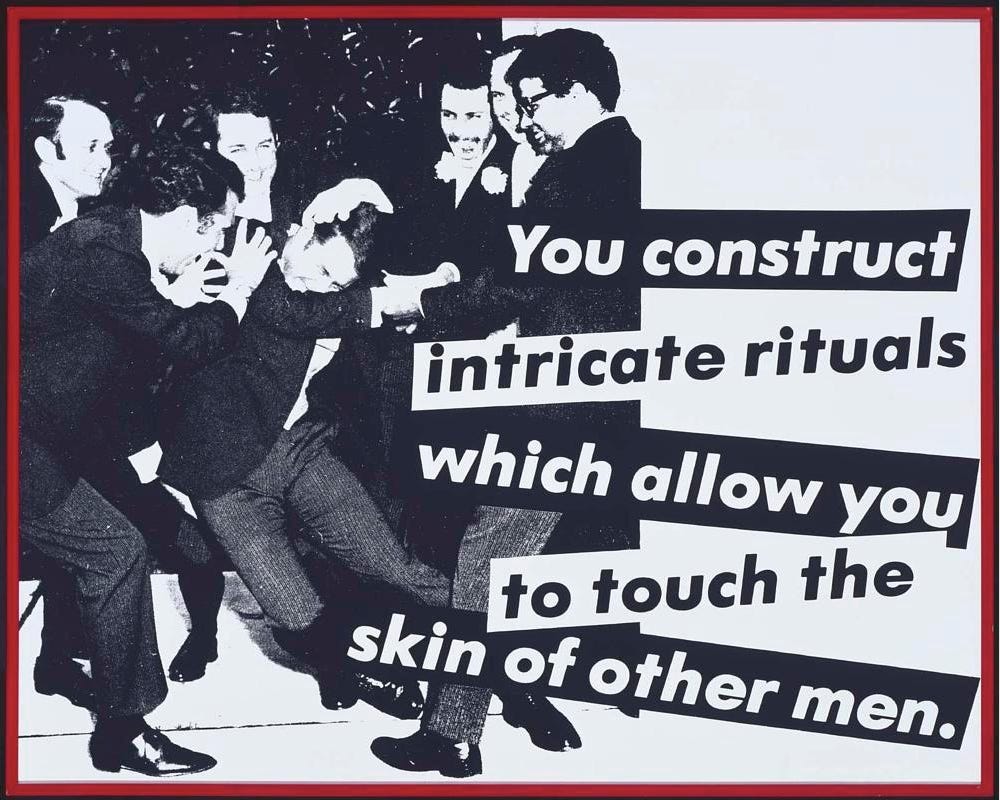 A Barbara Kruger photograph depicting men in suits grabbing one another, caption reads: you construct intricate rituals which allow you to touch the skin of other men.