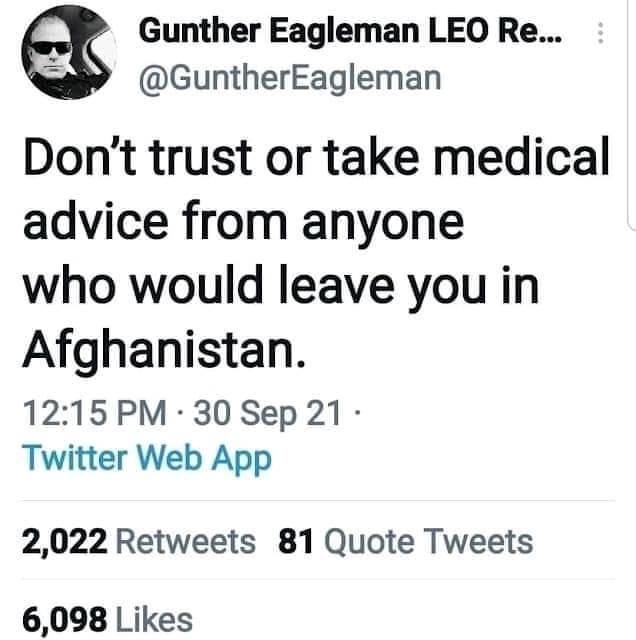 May be a Twitter screenshot of 1 person and text that says 'Gunther Eagleman LEO Re... @GuntherEagleman Don't trust or take medical advice from anyone who would leave you in Afghanistan. 12:15 PM 30 Sep 21. Twitter Web App 2,022 Retweets 81 Quote Tweets 6,098 Likes'