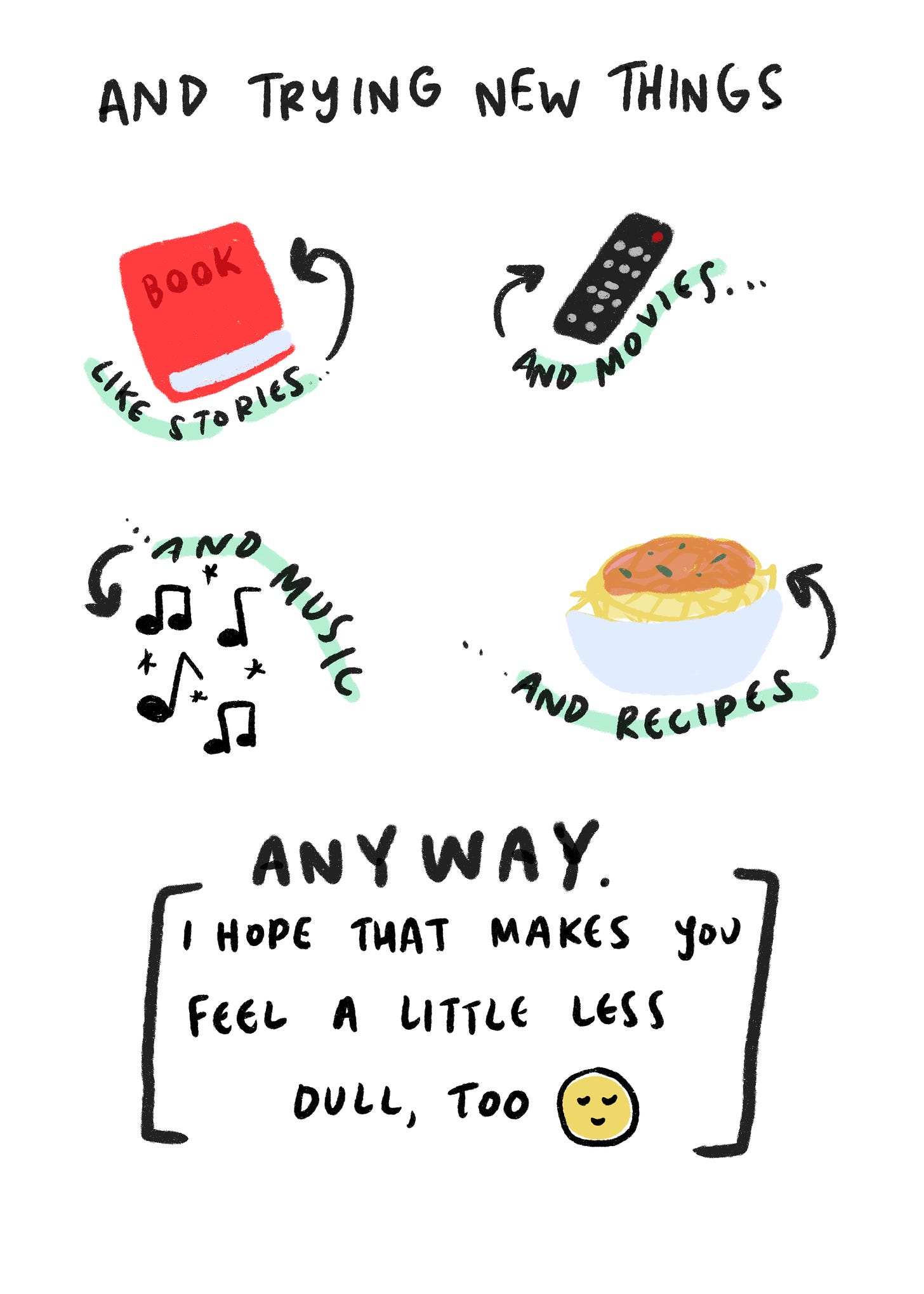 Text reads: and trying new things. Illustrated below is a book, tv remote, music notes, and a bowl of pasta. Below that, it reads: Anyway. I hope that makes you feel a little less dull, too.