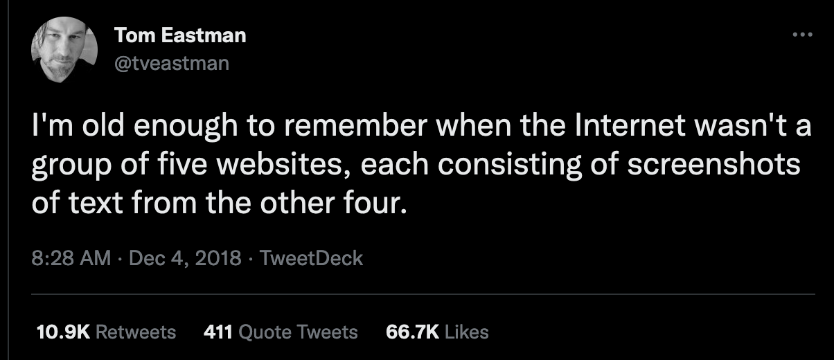 A screenshot of a tweet by Tom Eastman that reads: I'm old enough to remember when the Internet wasn't a group of five websites, each consisting of screenshots of text from the other four.