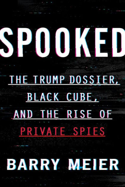 Spooked: The Trump Dossier, Black Cube, and the Rise of ...