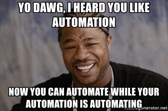 xzibit-yo-dawg - yo dawg, I heard you like automation now you can automate while your automation is automating