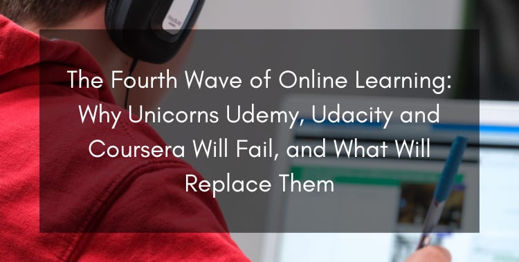 The Fourth Wave of Online Learning: Why Unicorns Udemy, Udacity and Coursera Will Fail, and What Will Replace Them