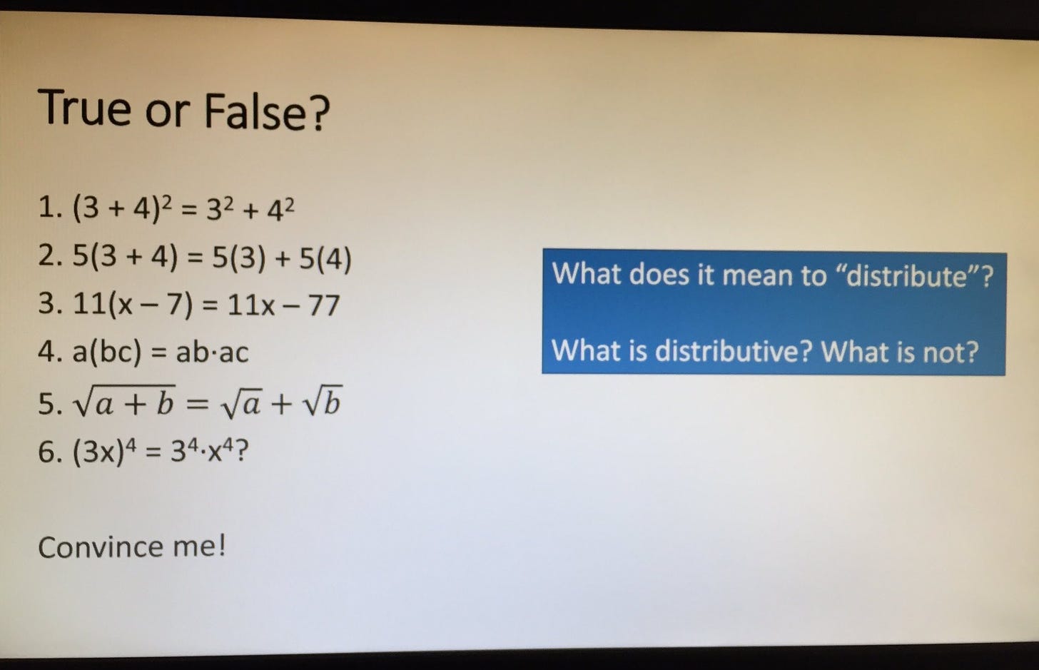 True or False? Then a series of statements of equivalence that invite students to decide if distribution works as they think it does across different operations.