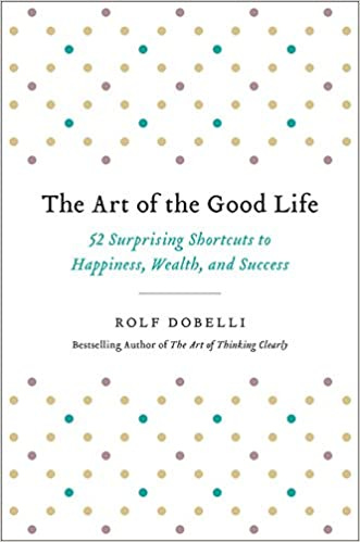 The Art of the Good Life: 52 Surprising Shortcuts to Happiness, Wealth, and  Success: Dobelli, Rolf: 9780316445092: Amazon.com: Books