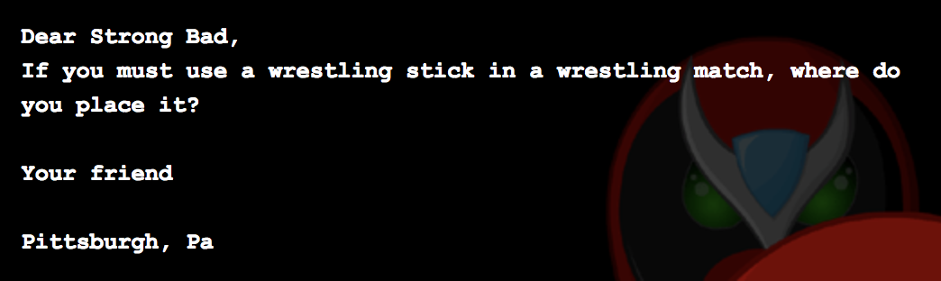 Dear Strong Bad, If you must use a wrestling stick in a wrestling match, where do you place it? Your friend Pittsburgh, Pa