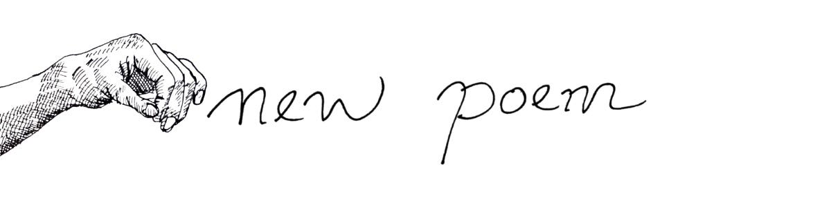 Image: text divider. Handwritten word “new poem” and a black & white line drawing of a hand about to pick up something.