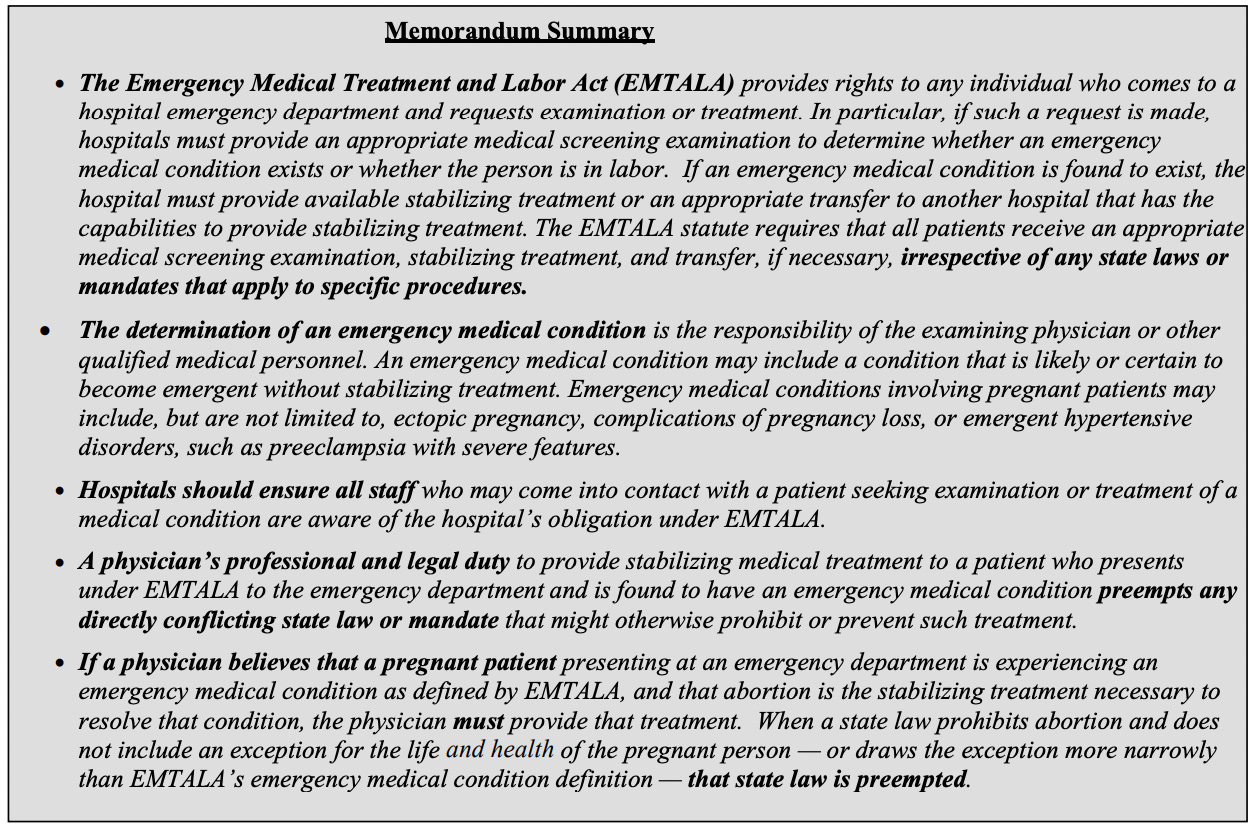 An image: Summary of the HHS post-Dobbs EMTALA guidance:  • [H]ospitals must provide an appropriate medical screening examination to determine whether an emergency medical condition exists or whether the person is in labor. If an emergency medical condition is found to exist, the hospital must provide available stabilizing treatment or an appropriate transfer to another hospital that has the capabilities to provide stabilizing treatment.  • Emergency medical conditions involving pregnant patients may include ... ectopic pregnancy, complications of pregnancy loss, or emergent hypertensive disorders, such as preeclampsia with severe features. • If a physician believes that a pregnant patient presenting at an emergency department is experiencing an emergency medical condition as defined by EMTALA, and that abortion is the stabilizing treatment necessary to resolve that condition, the physician must provide that treatment. When a state law prohibits abortion ... that state law is preempted.