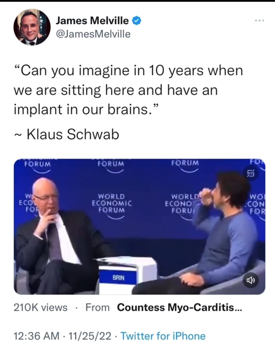 May be an image of 3 people and text that says 'James Melville @JamesMelville "Can you imagine in 10 years when we are sitting here and have an implant in our brains." ~Klaus Schwab FORUM FORUM FORUM WORLD ECONOMIC FORUM WORLD ECONO FORUI wO CON FOR BRIN 210K views From Countess Myo-Carditis... 12:36 AM 11/25/22 Twitter for iPhone'